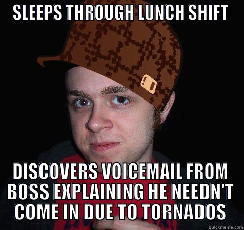 SLEEPS THROUGH LUNCH SHIFT DISCOVERS VOICEMAIL FROM BOSS EXPLAINING HE NEEDN'T COME IN DUE TO TORNADOS Misc