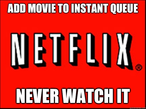 Add movie to instant queue Never watch it  