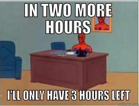 IN TWO MORE HOURS I'LL ONLY HAVE 3 HOURS LEFT Spiderman Desk