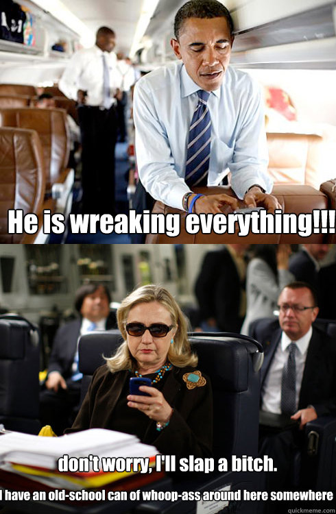 He is wreaking everything!!! don't worry, I'll slap a bitch. I have an old-school can of whoop-ass around here somewhere - He is wreaking everything!!! don't worry, I'll slap a bitch. I have an old-school can of whoop-ass around here somewhere  Texts From Hillary