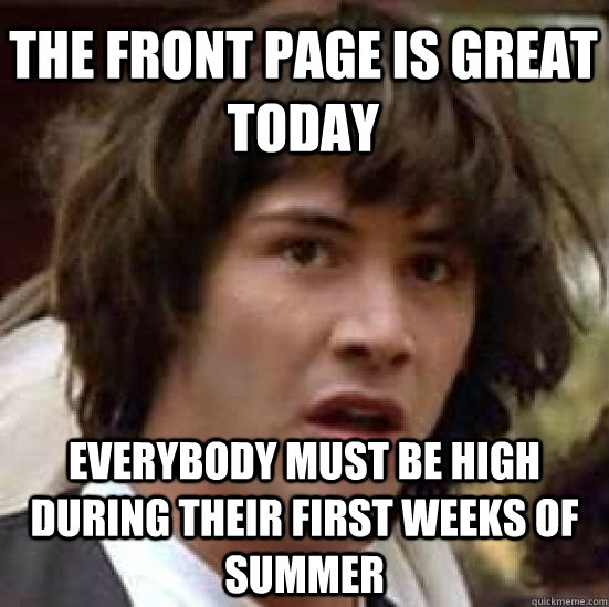 The front page is great today Everybody must be high during their first weeks of summer  conspiracy keanu