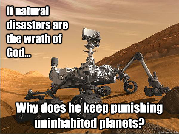 If natural disasters are the wrath of God... Why does he keep punishing uninhabited planets?  