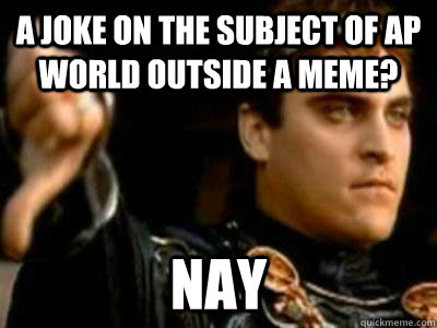 A Joke on the subject of AP World outside a meme? Nay  Downvoting Roman