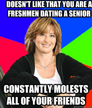 Doesn't like that you are a freshmen dating a senior constantly molests all of your friends  Sheltering Suburban Mom