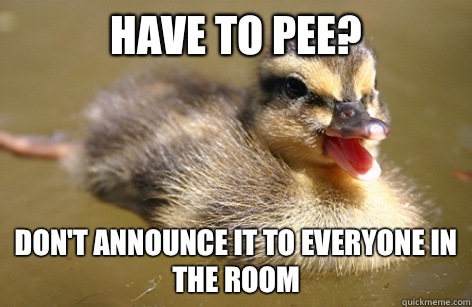 Have to pee? Don't announce it to everyone in the room  