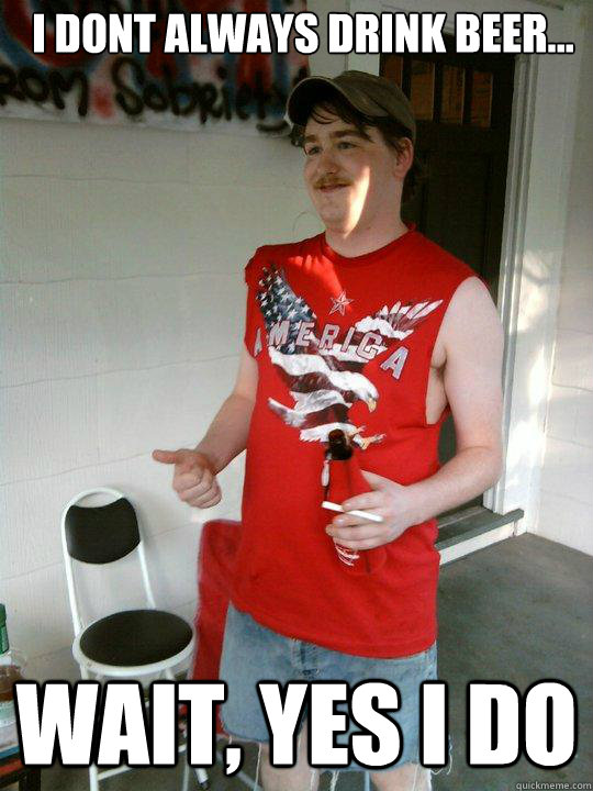 I DONT ALWAYS DRINK BEER... WAIT, YES I DO  Redneck Randal