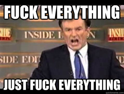 Fuck everything just fuck everything - Fuck everything just fuck everything  Bill OReilly Fuck It