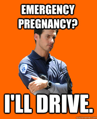 Emergency pregnancy? I'll drive.  - Emergency pregnancy? I'll drive.   Scumbag EMT