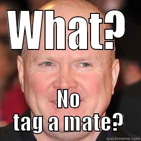 WHAT? NO TAG A MATE? Misc