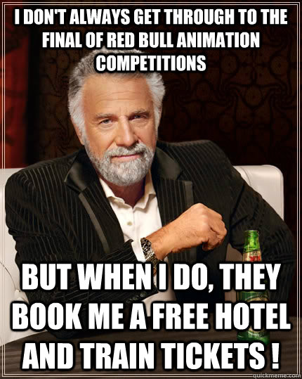 I don't always get through to the final of red bull animation competitions but when I do, They book me a free hotel and train tickets !  The Most Interesting Man In The World