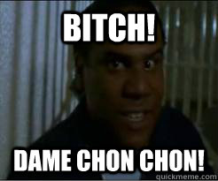 Bitch! Dame chon chon!  chon chon