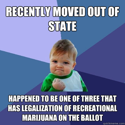 Recently moved out of state  happened to be one of three that has legalization of recreational marijuana on the ballot  Success Kid