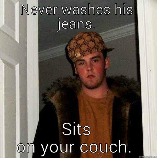 NEVER WASHES HIS JEANS. SITS ON YOUR COUCH.  Scumbag Steve
