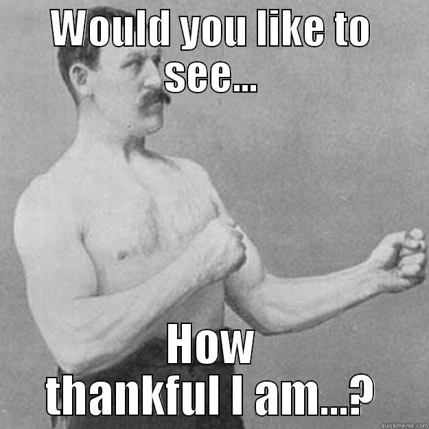 WOULD YOU LIKE TO SEE... HOW THANKFUL I AM...? overly manly man