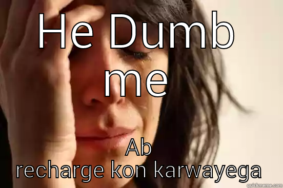 HE DUMB ME AB RECHARGE KON KARWAYEGA First World Problems