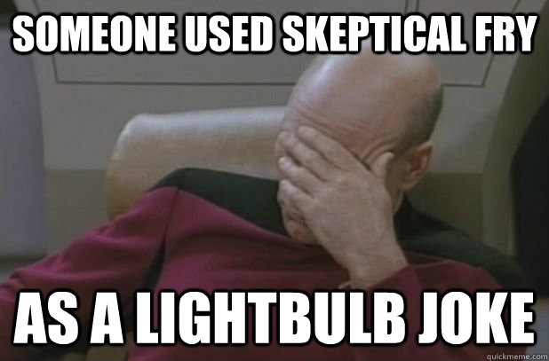 Someone used skeptical Fry As a lightbulb joke  face palm