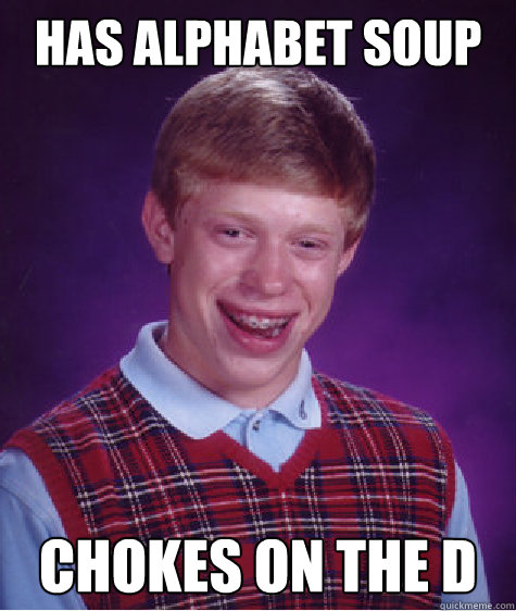 HAS ALPHABET SOUP CHOKES ON THE D - HAS ALPHABET SOUP CHOKES ON THE D  Bad Luck Brian