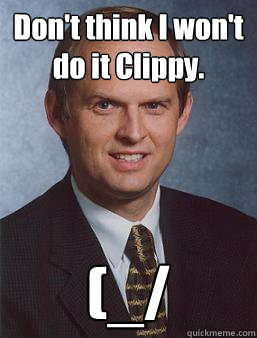Don't think I won't do it Clippy. (_/ - Don't think I won't do it Clippy. (_/  Overcoming bias guy