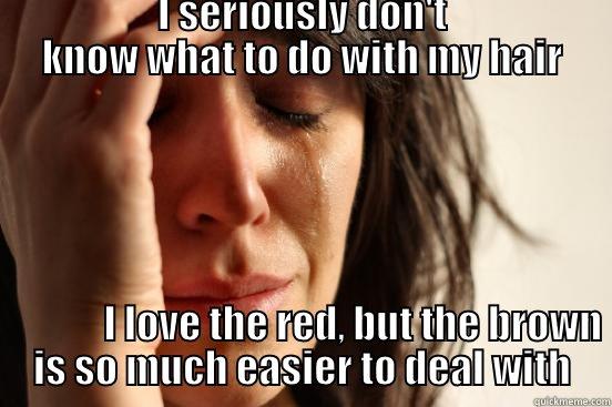  I SERIOUSLY DON'T KNOW WHAT TO DO WITH MY HAIR                                                                                                                                                                                                                  First World Problems