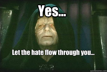 Yes... Let the hate flow through you... - Yes... Let the hate flow through you...  Palpatine