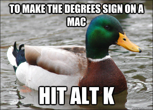 to make the degrees sign on a mac hit alt K - to make the degrees sign on a mac hit alt K  Actual Advice Mallard