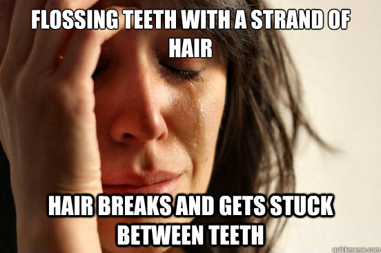 flossing teeth with a strand of hair hair breaks and gets stuck between teeth - flossing teeth with a strand of hair hair breaks and gets stuck between teeth  First World Problems