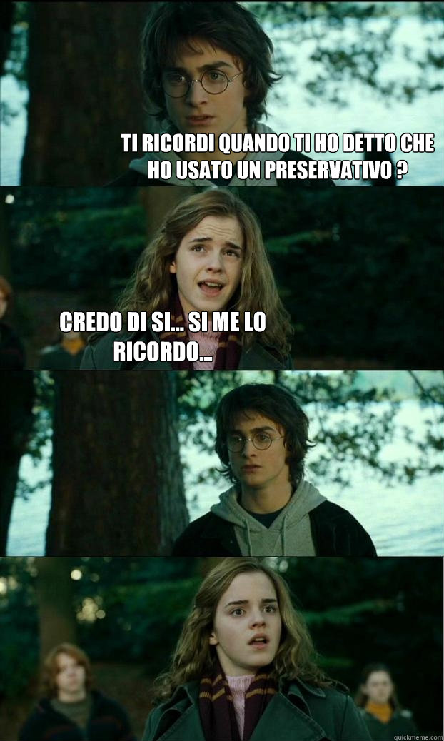 Ti ricordi quando ti ho detto che ho usato un preservativo ? Credo di si... si me lo ricordo...   Horny Harry