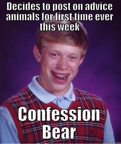 DECIDES TO POST ON ADVICE ANIMALS FOR FIRST TIME EVER THIS WEEK CONFESSION BEAR Bad Luck Brian