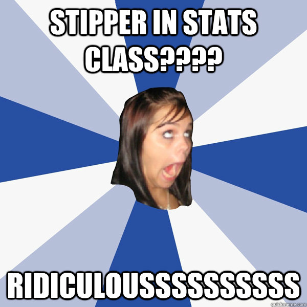 Stipper in stats class???? Ridiculoussssssssss  Annoying Facebook Girl