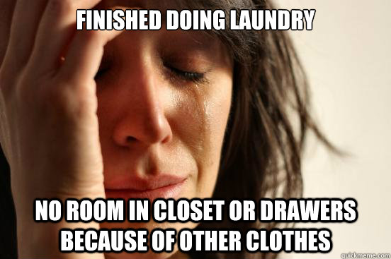 Finished doing laundry No room in closet or drawers because of other clothes - Finished doing laundry No room in closet or drawers because of other clothes  First World Problems