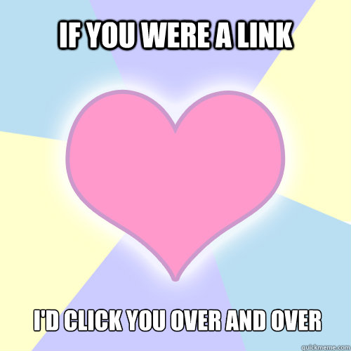 If you were a link I'd click you over and over  V-Day