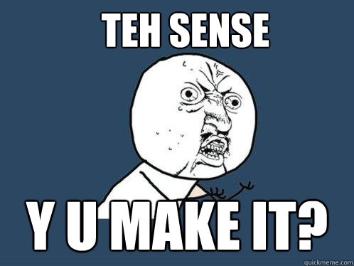 TEH SENSE Y U MAKE IT?  Y U No