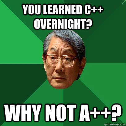 You Learned C++ overnight? Why not a++?  High Expectations Asian Father