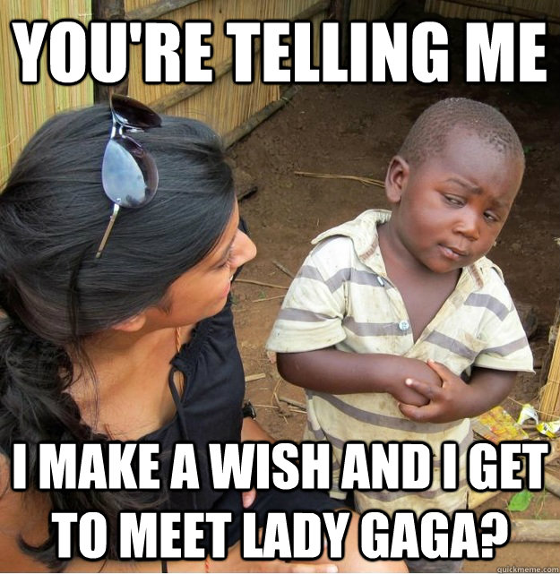 You're telling me I make a wish and I get to meet Lady Gaga?  Skeptical Third World Kid