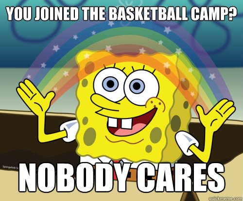 you joined the basketball camp? NOBODY CARES  Spongebob rainbow