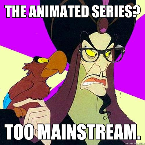The animated series? Too mainstream. - The animated series? Too mainstream.  Hipster Jafar
