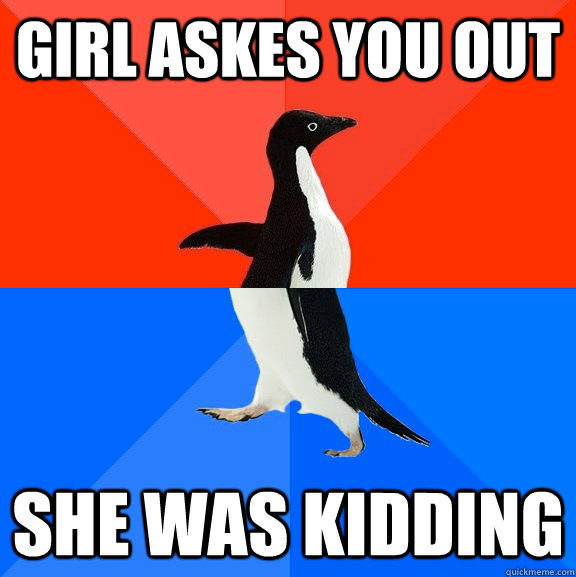 Girl askes you out she was kidding  Socially Awesome Awkward Penguin