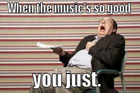 WHEN THE MUSIC'S SO GOOD           YOU JUST.           Misc