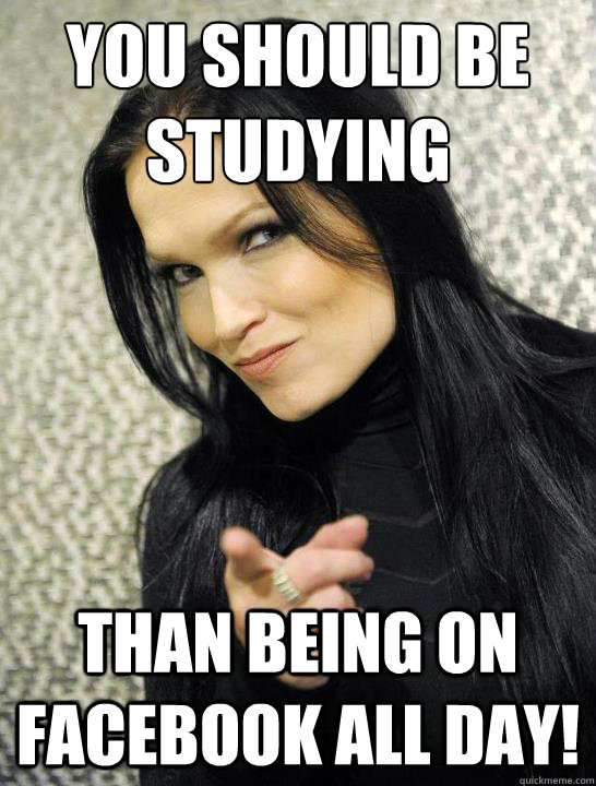 You should be 
studying Than being on facebook all day! - You should be 
studying Than being on facebook all day!  tarja.funny