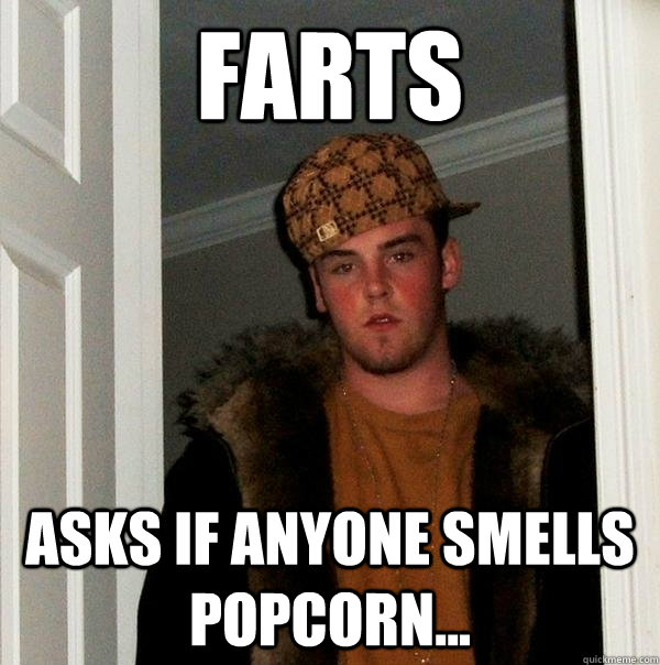 Farts Asks if anyone smells popcorn...  Scumbag Steve