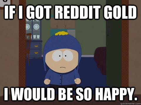 If I got Reddit Gold I would be so happy.  Craig Happy