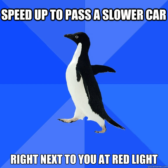 Speed up to pass a slower car Right next to you at red light  Socially Awkward Penguin