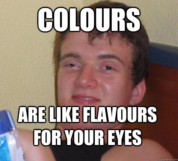 Colours are like flavours for your eyes  10 Guy