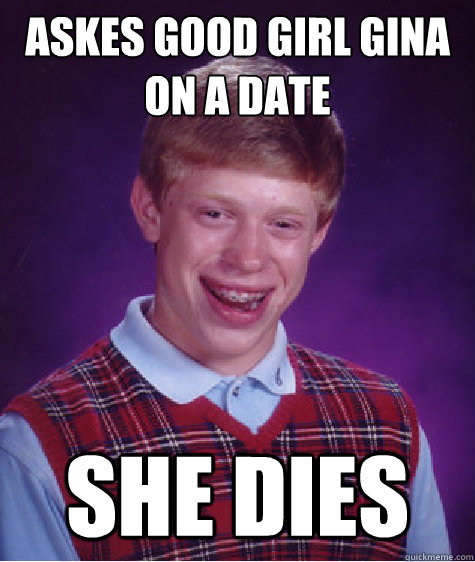 Askes good girl gina on a date she dies  Bad Luck Brian