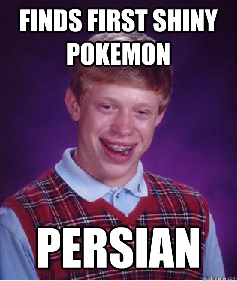Finds first shiny pokemon Persian  Bad Luck Brian