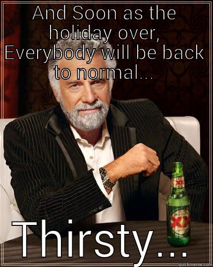 AND SOON AS THE HOLIDAY OVER, EVERYBODY WILL BE BACK TO NORMAL... THIRSTY... The Most Interesting Man In The World