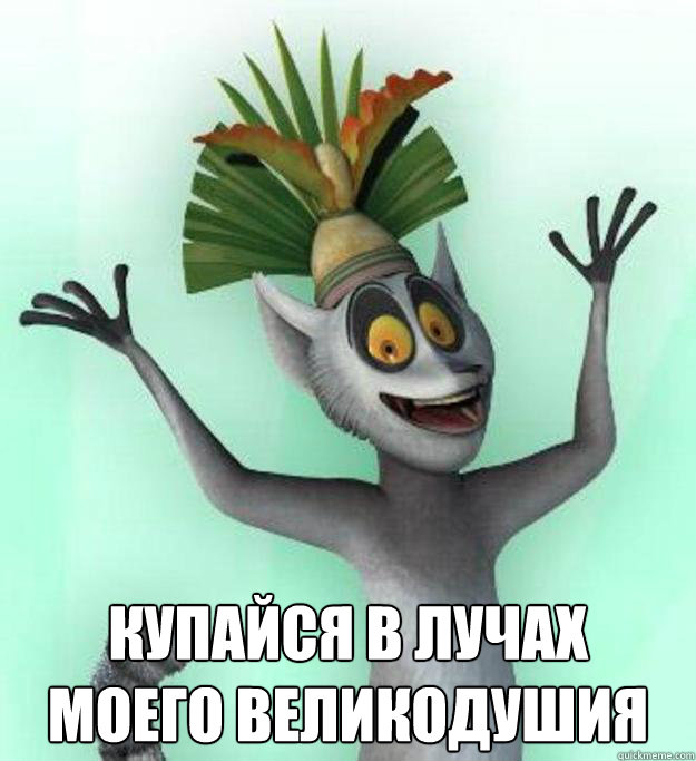  Купайся в лучах
Моего великодушия  King Julian