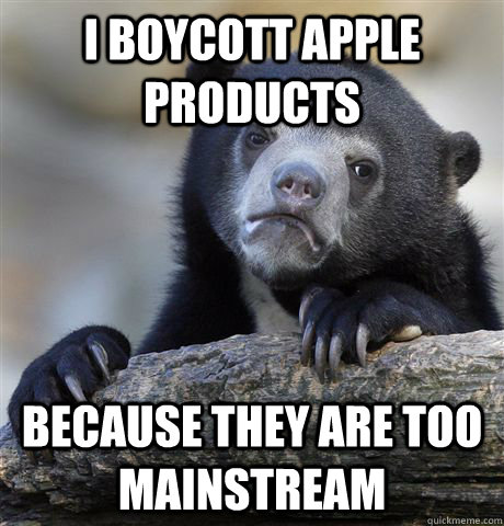 I boycott Apple products Because they are too mainstream  Confession Bear