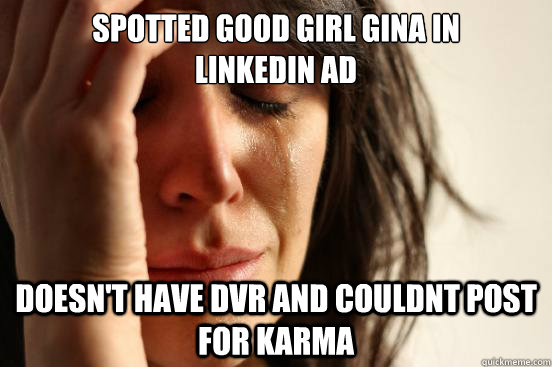Spotted good girl gina in         linkedin ad doesn't have DVR and couldnt post for karma   First World Problems