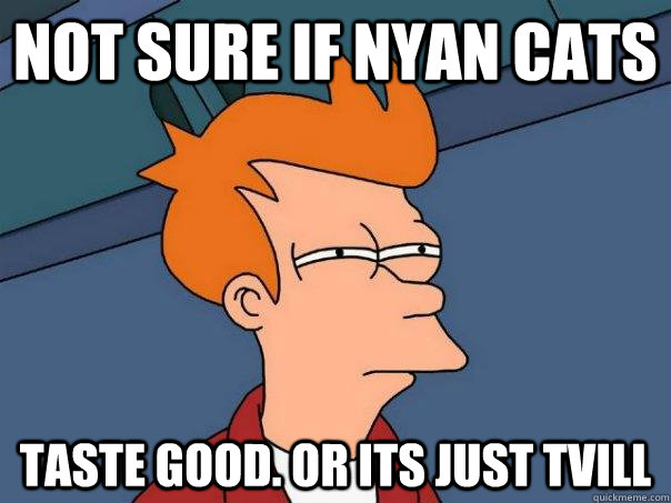Not sure if nyan cats taste good. Or its just TVILL  Futurama Fry